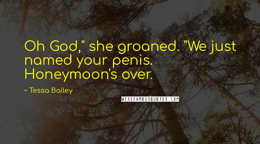 Tessa Bailey Quotes: Oh God," she groaned. "We just named your penis. Honeymoon's over.