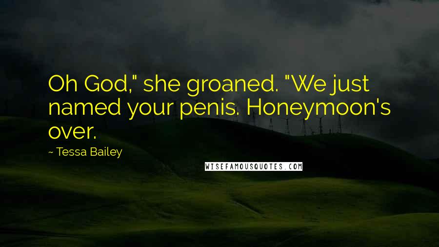 Tessa Bailey Quotes: Oh God," she groaned. "We just named your penis. Honeymoon's over.