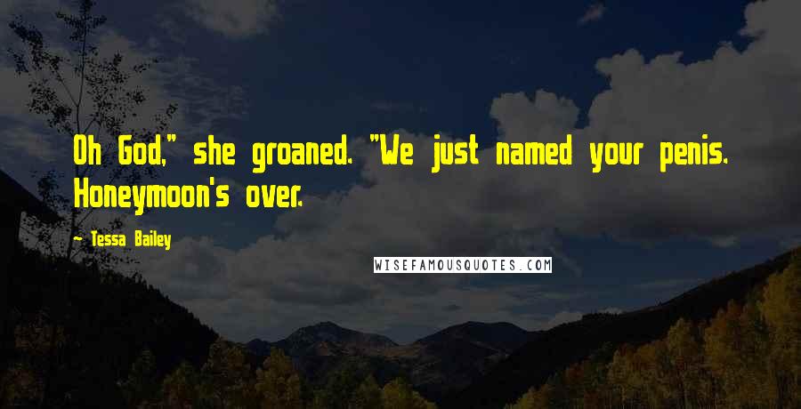 Tessa Bailey Quotes: Oh God," she groaned. "We just named your penis. Honeymoon's over.