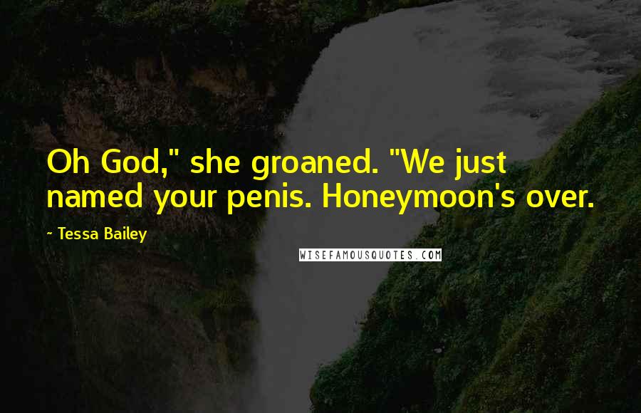 Tessa Bailey Quotes: Oh God," she groaned. "We just named your penis. Honeymoon's over.