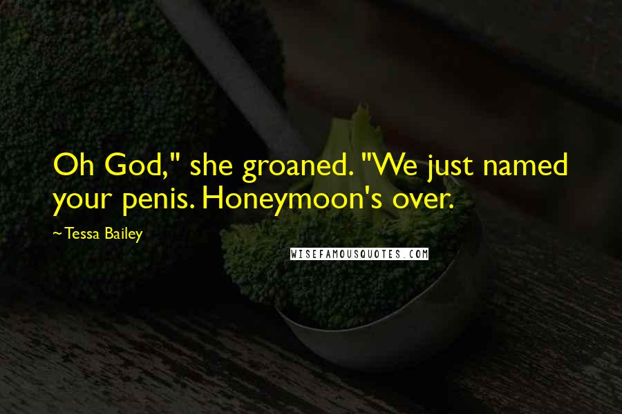 Tessa Bailey Quotes: Oh God," she groaned. "We just named your penis. Honeymoon's over.
