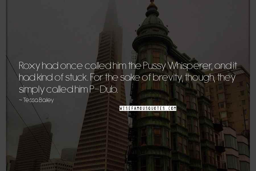 Tessa Bailey Quotes: Roxy had once called him the Pussy Whisperer, and it had kind of stuck. For the sake of brevity, though, they simply called him P-Dub.