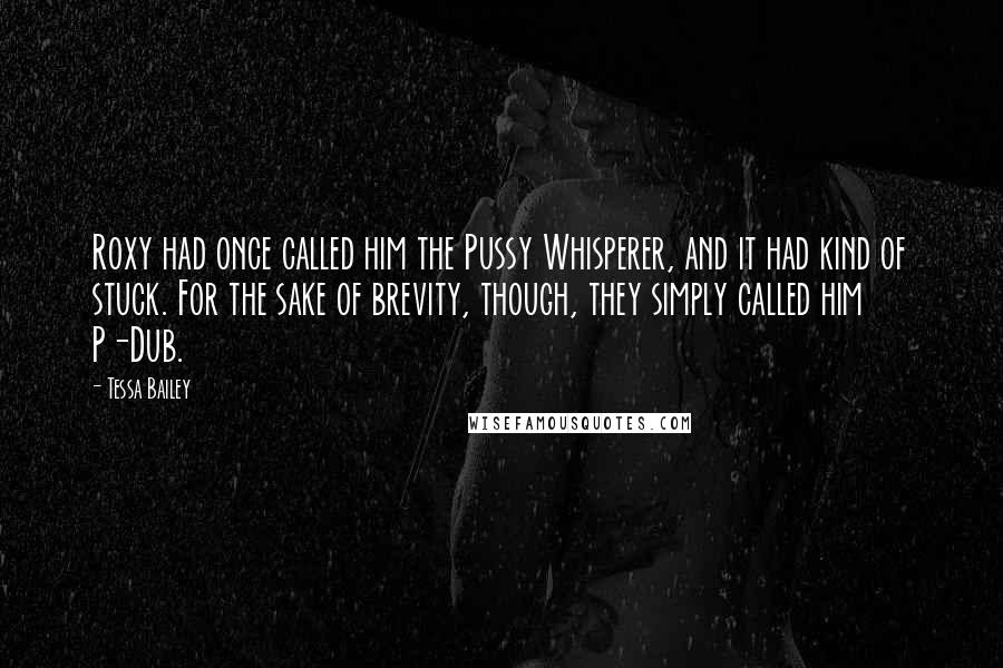 Tessa Bailey Quotes: Roxy had once called him the Pussy Whisperer, and it had kind of stuck. For the sake of brevity, though, they simply called him P-Dub.