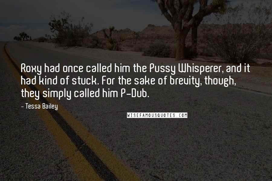 Tessa Bailey Quotes: Roxy had once called him the Pussy Whisperer, and it had kind of stuck. For the sake of brevity, though, they simply called him P-Dub.