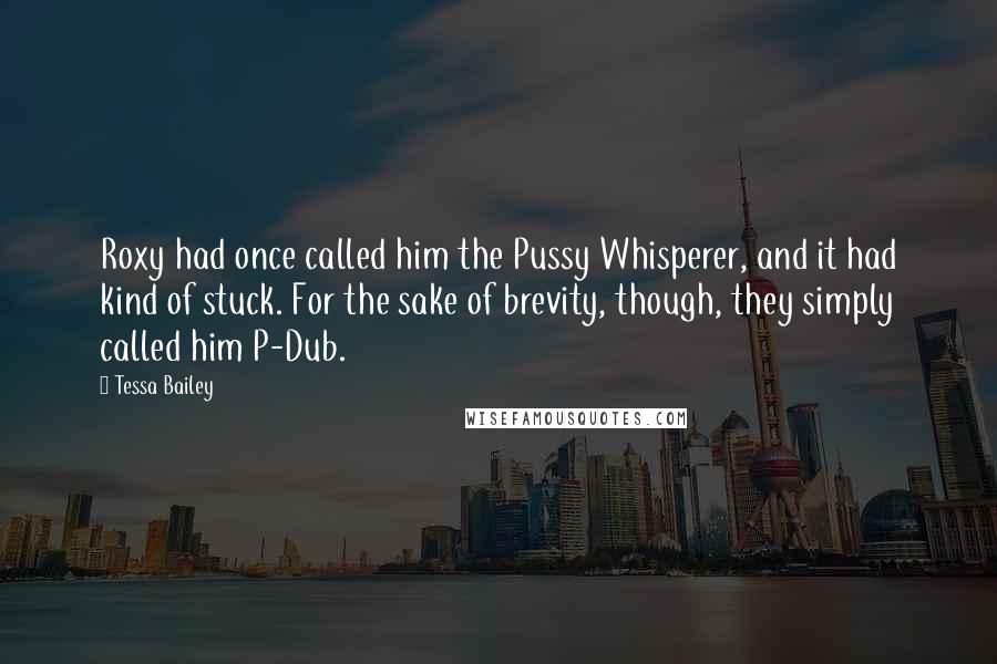 Tessa Bailey Quotes: Roxy had once called him the Pussy Whisperer, and it had kind of stuck. For the sake of brevity, though, they simply called him P-Dub.