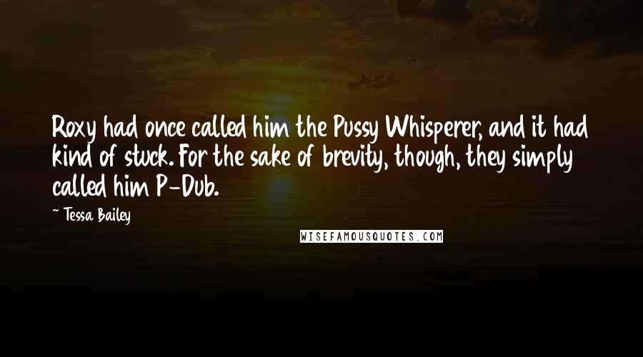 Tessa Bailey Quotes: Roxy had once called him the Pussy Whisperer, and it had kind of stuck. For the sake of brevity, though, they simply called him P-Dub.