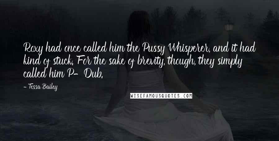 Tessa Bailey Quotes: Roxy had once called him the Pussy Whisperer, and it had kind of stuck. For the sake of brevity, though, they simply called him P-Dub.
