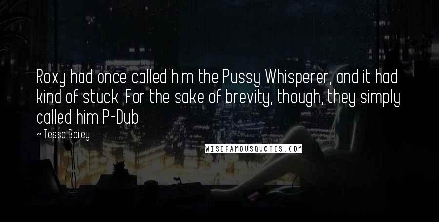 Tessa Bailey Quotes: Roxy had once called him the Pussy Whisperer, and it had kind of stuck. For the sake of brevity, though, they simply called him P-Dub.