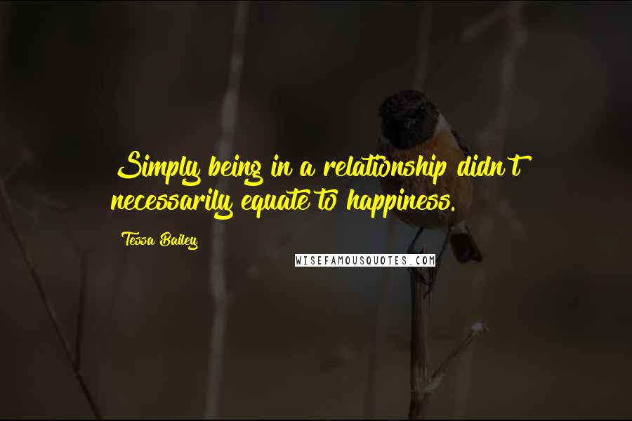 Tessa Bailey Quotes: Simply being in a relationship didn't necessarily equate to happiness.