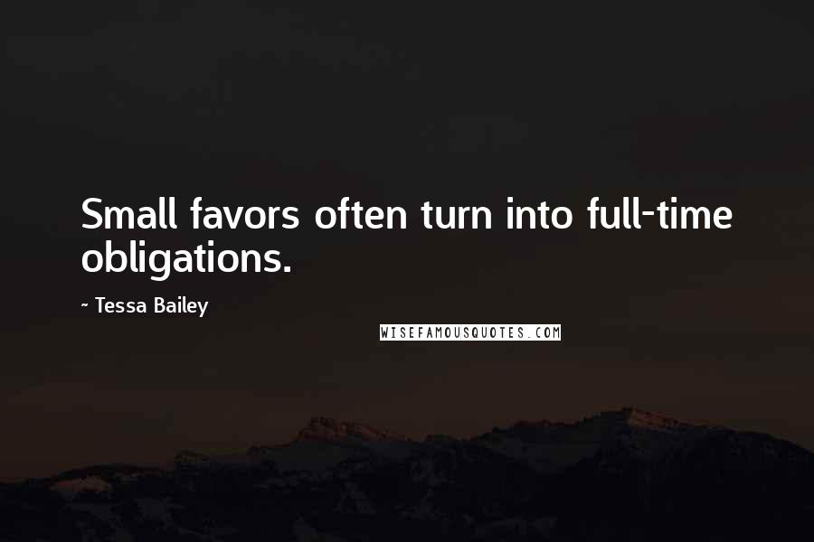 Tessa Bailey Quotes: Small favors often turn into full-time obligations.