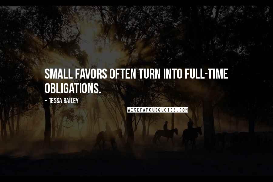 Tessa Bailey Quotes: Small favors often turn into full-time obligations.