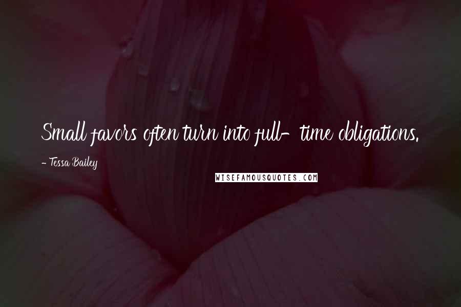Tessa Bailey Quotes: Small favors often turn into full-time obligations.