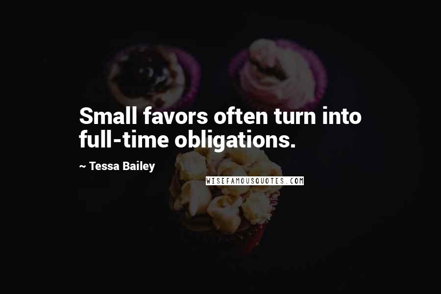 Tessa Bailey Quotes: Small favors often turn into full-time obligations.