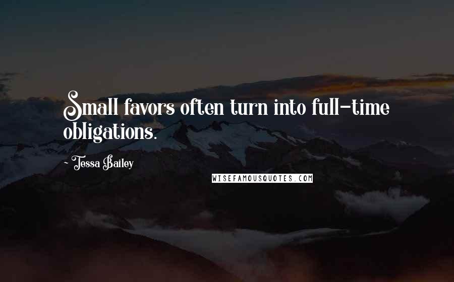 Tessa Bailey Quotes: Small favors often turn into full-time obligations.
