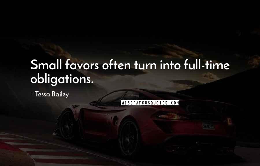 Tessa Bailey Quotes: Small favors often turn into full-time obligations.