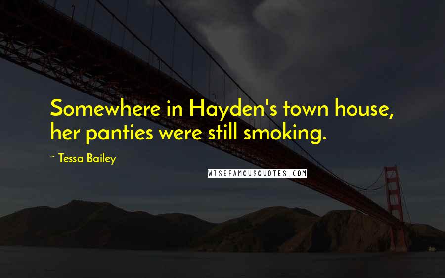 Tessa Bailey Quotes: Somewhere in Hayden's town house, her panties were still smoking.