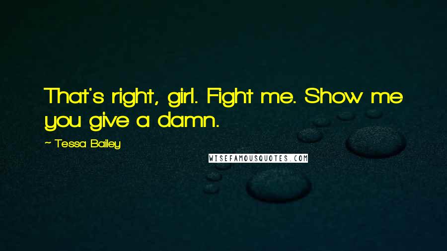 Tessa Bailey Quotes: That's right, girl. Fight me. Show me you give a damn.