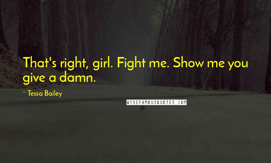 Tessa Bailey Quotes: That's right, girl. Fight me. Show me you give a damn.