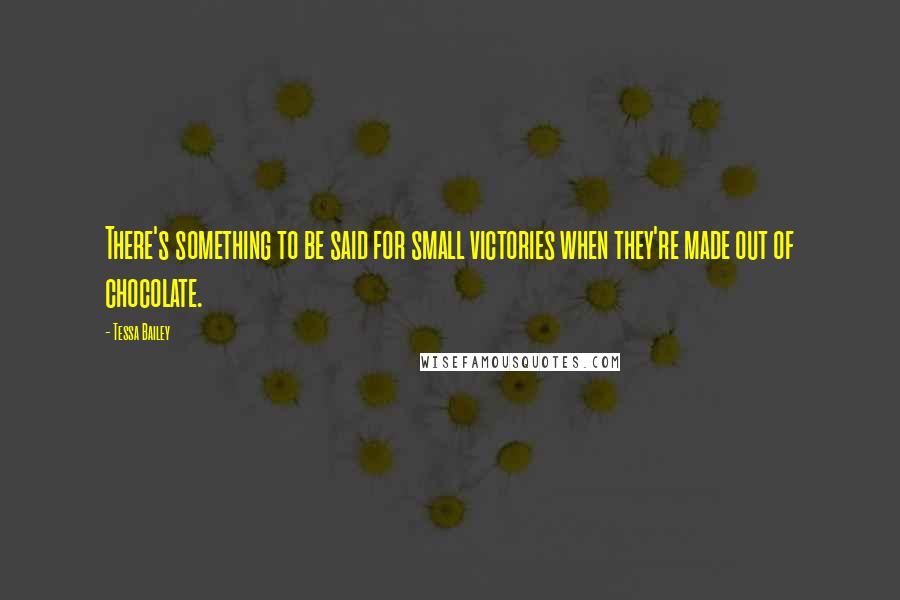 Tessa Bailey Quotes: There's something to be said for small victories when they're made out of chocolate.