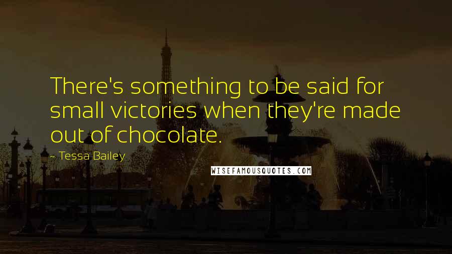 Tessa Bailey Quotes: There's something to be said for small victories when they're made out of chocolate.