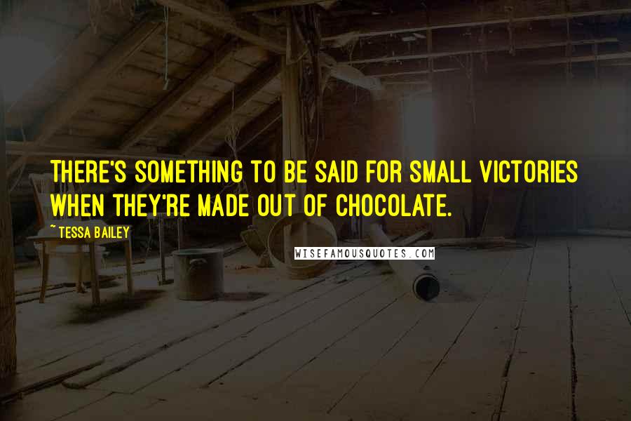 Tessa Bailey Quotes: There's something to be said for small victories when they're made out of chocolate.