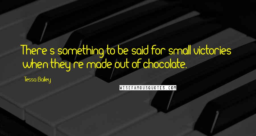 Tessa Bailey Quotes: There's something to be said for small victories when they're made out of chocolate.