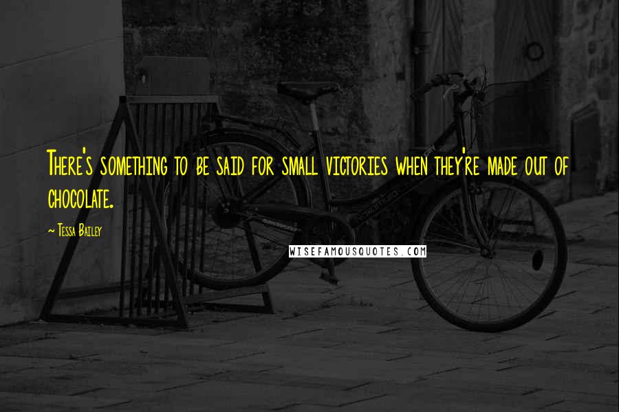 Tessa Bailey Quotes: There's something to be said for small victories when they're made out of chocolate.