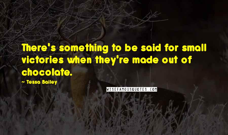 Tessa Bailey Quotes: There's something to be said for small victories when they're made out of chocolate.