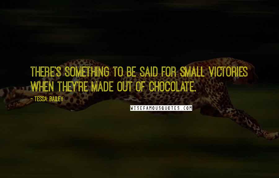 Tessa Bailey Quotes: There's something to be said for small victories when they're made out of chocolate.