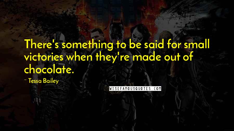 Tessa Bailey Quotes: There's something to be said for small victories when they're made out of chocolate.