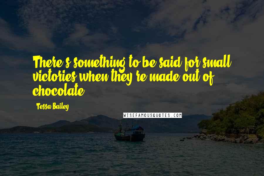Tessa Bailey Quotes: There's something to be said for small victories when they're made out of chocolate.