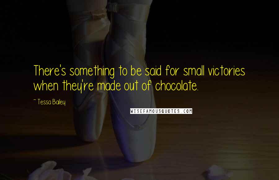 Tessa Bailey Quotes: There's something to be said for small victories when they're made out of chocolate.