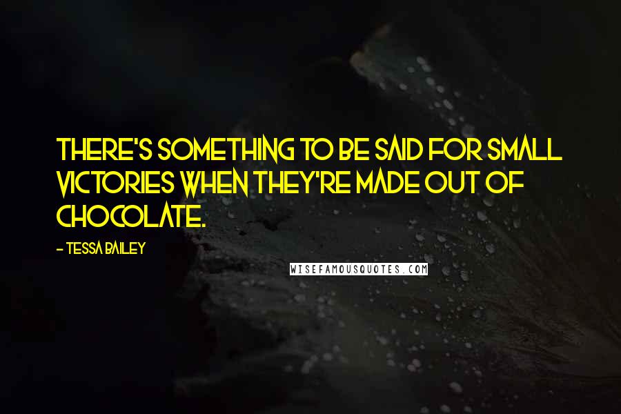 Tessa Bailey Quotes: There's something to be said for small victories when they're made out of chocolate.