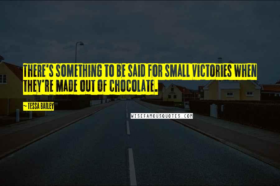 Tessa Bailey Quotes: There's something to be said for small victories when they're made out of chocolate.
