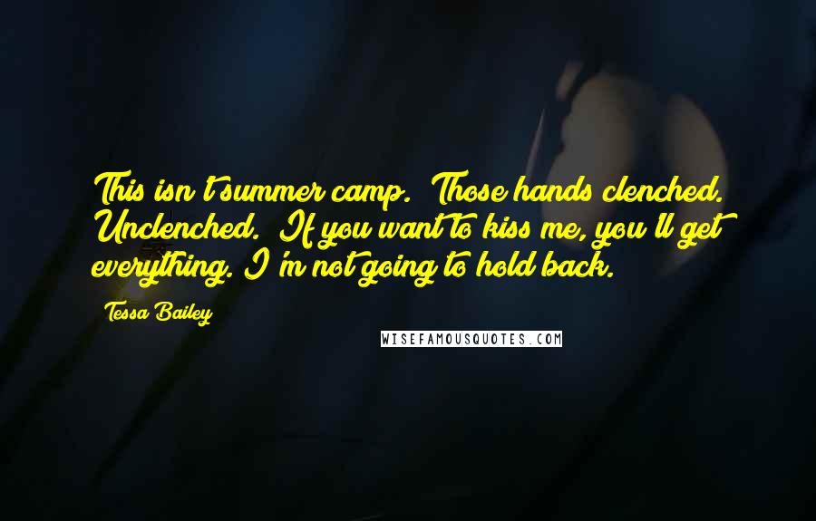 Tessa Bailey Quotes: This isn't summer camp." Those hands clenched. Unclenched. "If you want to kiss me, you'll get everything. I'm not going to hold back.