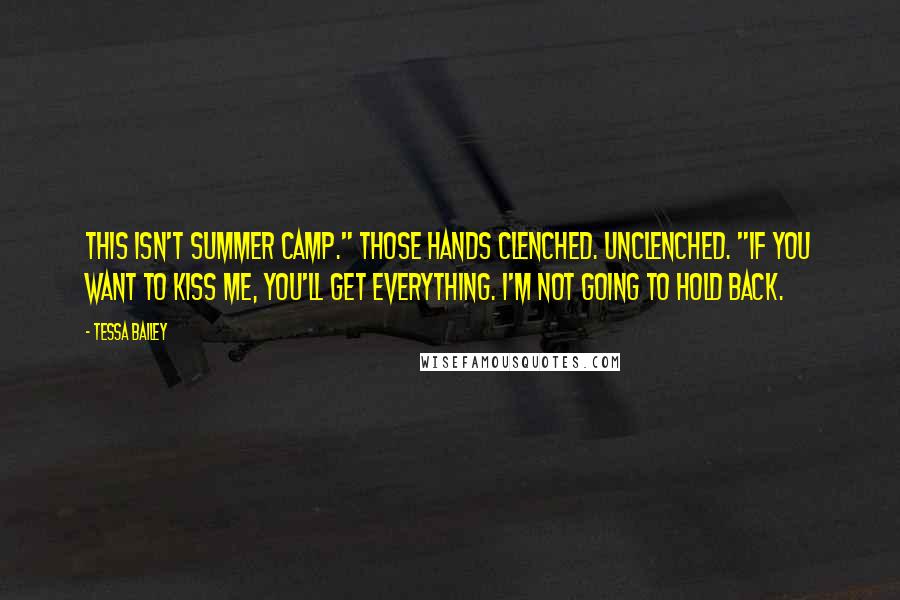 Tessa Bailey Quotes: This isn't summer camp." Those hands clenched. Unclenched. "If you want to kiss me, you'll get everything. I'm not going to hold back.