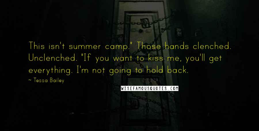 Tessa Bailey Quotes: This isn't summer camp." Those hands clenched. Unclenched. "If you want to kiss me, you'll get everything. I'm not going to hold back.