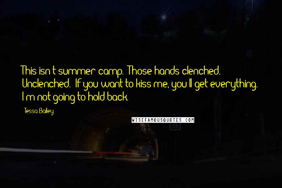 Tessa Bailey Quotes: This isn't summer camp." Those hands clenched. Unclenched. "If you want to kiss me, you'll get everything. I'm not going to hold back.