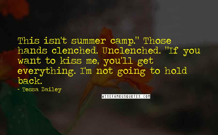 Tessa Bailey Quotes: This isn't summer camp." Those hands clenched. Unclenched. "If you want to kiss me, you'll get everything. I'm not going to hold back.