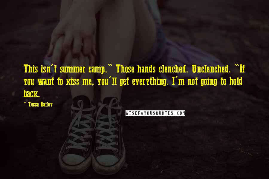 Tessa Bailey Quotes: This isn't summer camp." Those hands clenched. Unclenched. "If you want to kiss me, you'll get everything. I'm not going to hold back.