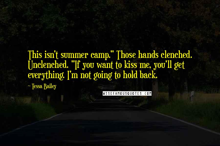 Tessa Bailey Quotes: This isn't summer camp." Those hands clenched. Unclenched. "If you want to kiss me, you'll get everything. I'm not going to hold back.