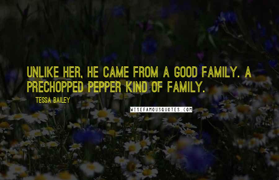 Tessa Bailey Quotes: Unlike her, he came from a good family. A prechopped pepper kind of family.