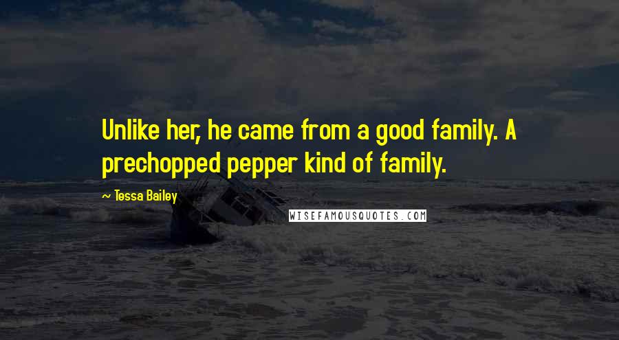 Tessa Bailey Quotes: Unlike her, he came from a good family. A prechopped pepper kind of family.