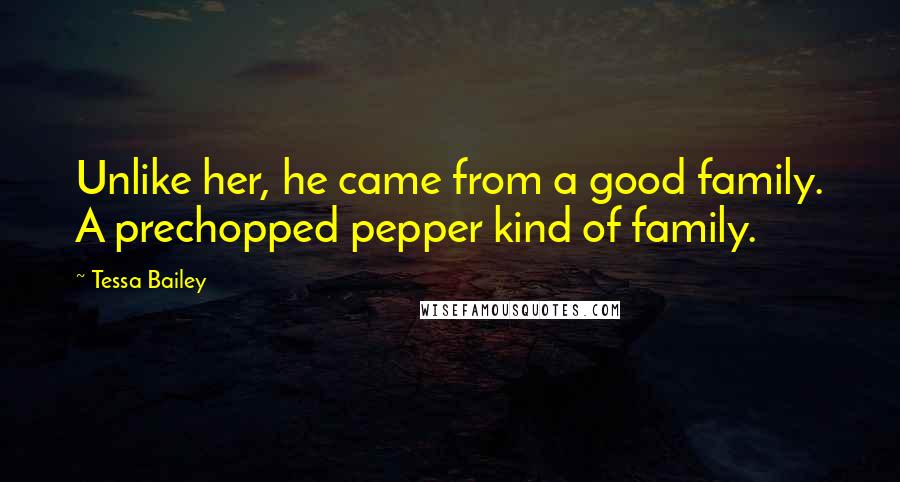 Tessa Bailey Quotes: Unlike her, he came from a good family. A prechopped pepper kind of family.