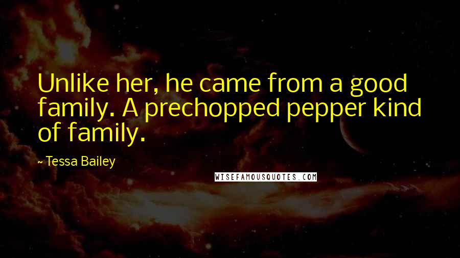 Tessa Bailey Quotes: Unlike her, he came from a good family. A prechopped pepper kind of family.