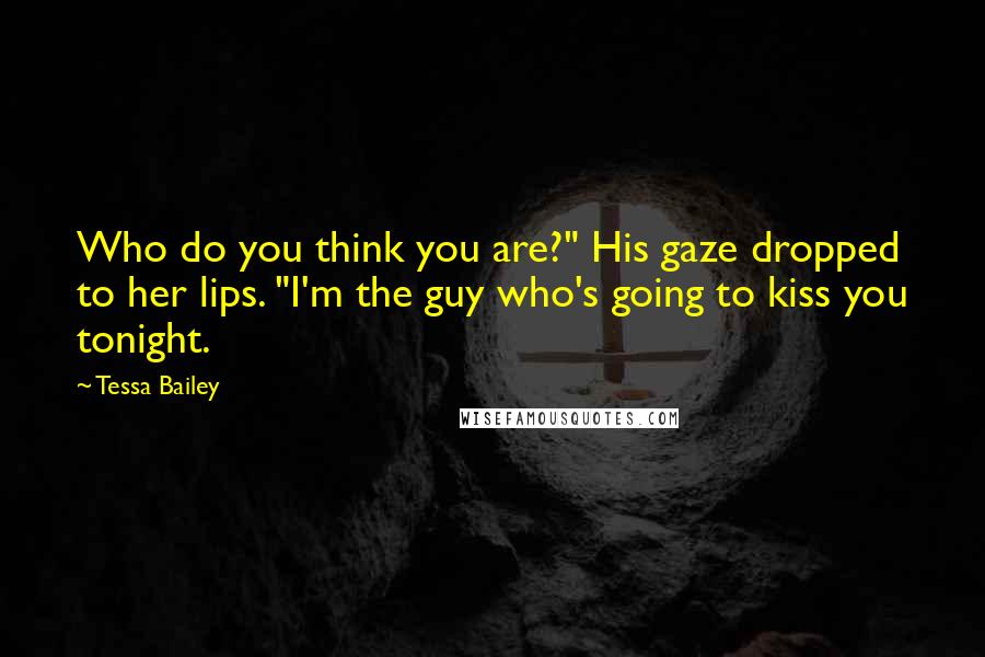 Tessa Bailey Quotes: Who do you think you are?" His gaze dropped to her lips. "I'm the guy who's going to kiss you tonight.