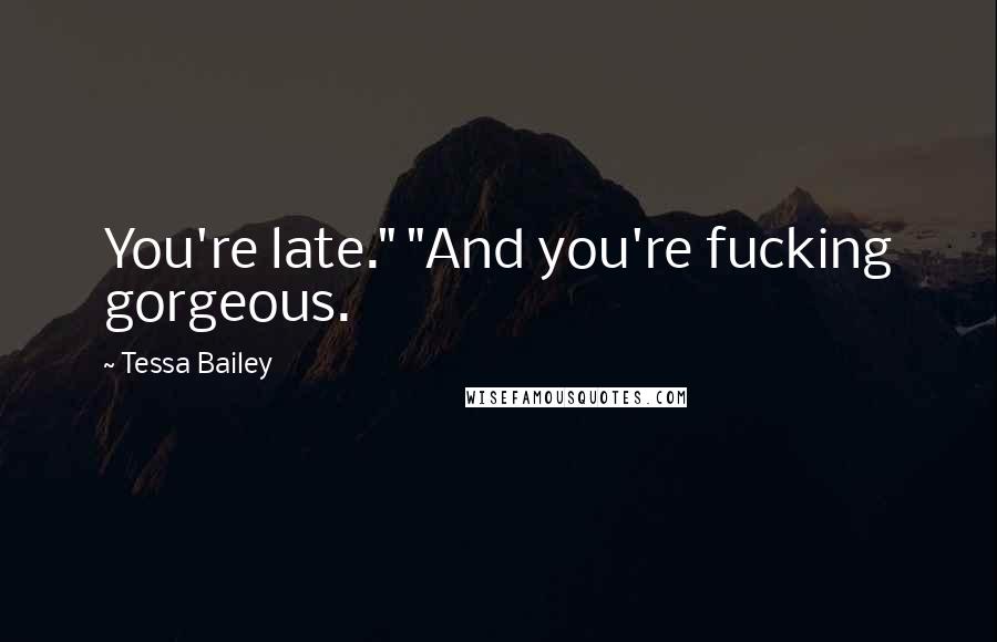 Tessa Bailey Quotes: You're late." "And you're fucking gorgeous.