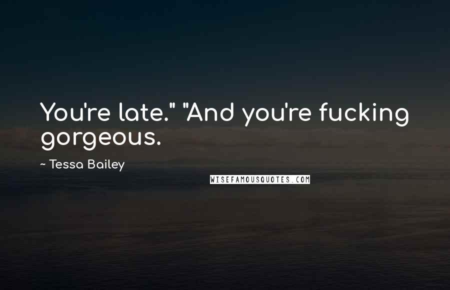 Tessa Bailey Quotes: You're late." "And you're fucking gorgeous.