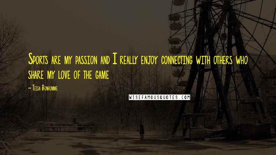 Tessa Bonhomme Quotes: Sports are my passion and I really enjoy connecting with others who share my love of the game