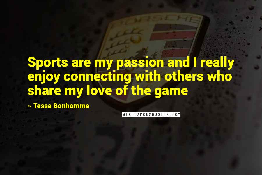 Tessa Bonhomme Quotes: Sports are my passion and I really enjoy connecting with others who share my love of the game